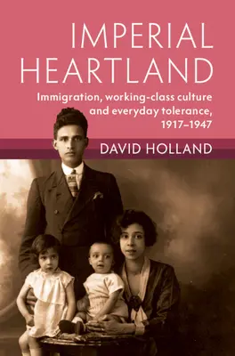 Imperialny Heartland: Imigracja, kultura klasy robotniczej i codzienna tolerancja, 1917-1947 - Imperial Heartland: Immigration, Working-Class Culture and Everyday Tolerance, 1917-1947