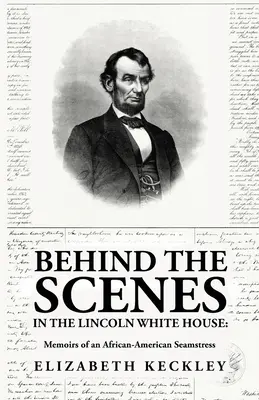 Za kulisami Białego Domu Lincolna: Wspomnienia afroamerykańskiej szwaczki: Wspomnienia afroamerykańskiej szwaczki autorstwa: Elizabeth Keckl - Behind the Scenes in the Lincoln White House: Memoirs of an African-American Seamstress: Memoirs of an African-American Seamstress By: Elizabeth Keckl