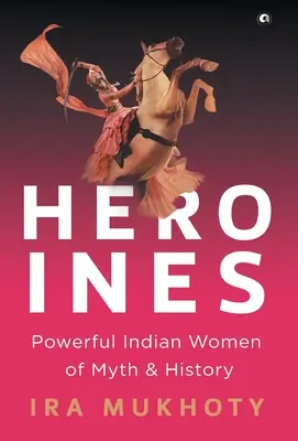 Bohaterki: Potężne indiańskie kobiety z mitów i historii - Heroines: Powerful Indian Women of Myth and History