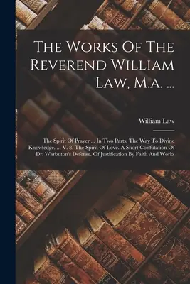 The Works Of The Reverend William Law, M.a. ...: Duch modlitwy ... W dwóch częściach. Droga do boskiej wiedzy. ... V. 8. Duch miłości. A S - The Works Of The Reverend William Law, M.a. ...: The Spirit Of Prayer ... In Two Parts. The Way To Divine Knowledge. ... V. 8. The Spirit Of Love. A S