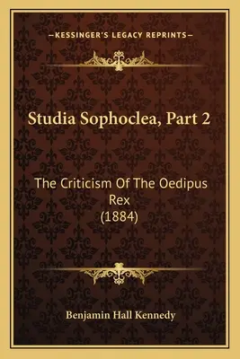 Studia Sophoclea, część 2: Krytyka Edypa Rexa (1884) - Studia Sophoclea, Part 2: The Criticism Of The Oedipus Rex (1884)