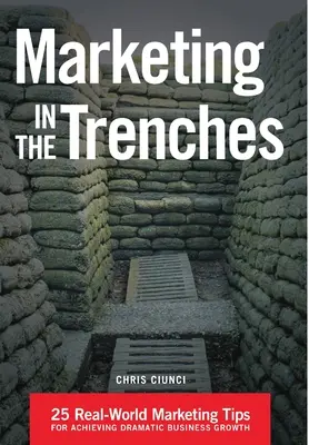 Marketing w okopach: 25 rzeczywistych wskazówek marketingowych, które pozwolą osiągnąć dramatyczny wzrost biznesu - Marketing In The Trenches: 25 Real-World Marketing Tips To Achieve Dramatic Business Growth