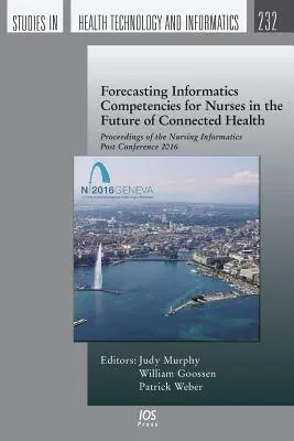 Prognozowanie kompetencji informatycznych dla pielęgniarek w przyszłości połączonego zdrowia: Materiały z konferencji Nursing Informatics Post Conference 2016 - Forecasting Informatics Competencies for Nurses in the Future of Connected Health: Proceedings of the Nursing Informatics Post Conference 2016