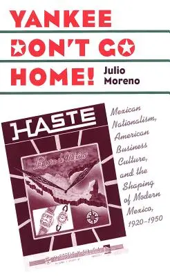 Jankesi nie wracają do domu! Meksykański nacjonalizm, amerykańska kultura biznesowa i kształtowanie współczesnego Meksyku, 1920-1950 - Yankee Don't Go Home!: Mexican Nationalism, American Business Culture, and the Shaping of Modern Mexico, 1920-1950