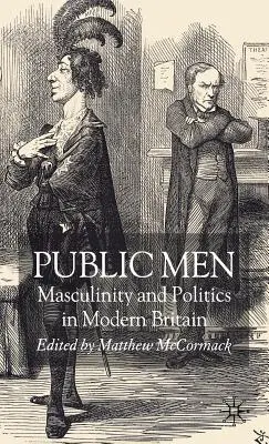 Mężczyźni publiczni: Męskość i polityka we współczesnej Wielkiej Brytanii - Public Men: Masculinity and Politics in Modern Britain