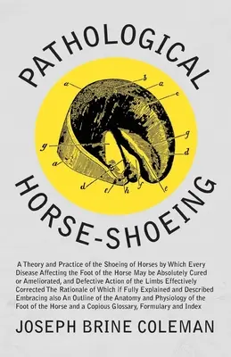 Patologiczne podkuwanie koni: A Theory and Practice of the Shoeing of Horses by Which Every Disease Affecting the Foot of the Horse May be Absolutel. - Pathological Horse-Shoeing: A Theory and Practice of the Shoeing of Horses by Which Every Disease Affecting the Foot of the Horse May be Absolutel