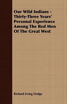 Nasi dzicy Indianie - trzydzieści trzy lata osobistych doświadczeń wśród czerwonych ludzi Wielkiego Zachodu - Our Wild Indians - Thirty-Three Years' Personal Experience Among The Red Men Of The Great West