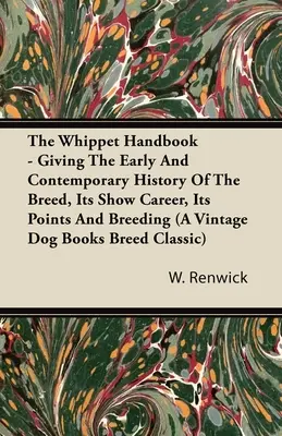 The Whippet Handbook - Podając wczesną i współczesną historię rasy, jej karierę wystawową, punkty i hodowlę (a Vintage Dog Books Breed Cla - The Whippet Handbook - Giving the Early and Contemporary History of the Breed, Its Show Career, Its Points and Breeding (a Vintage Dog Books Breed Cla