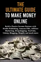 Kompletny przewodnik po zarabianiu w sieci: Zbuduj fortunę z pasywnego dochodu dzięki Kindle Publishing, Amazon FBA, marketingowi afiliacyjnemu, dropshippingowi, YouTube - The Ultimate Guide to Make Money Online: Build a Passive Income Fortune with Kindle Publishing, Amazon FBA, Affiliate Marketing, Dropshipping, YouTube