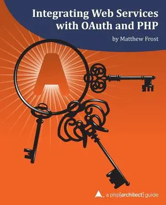 Integracja usług sieciowych z OAuth i PHP: Przewodnik php[architect] - Integrating Web Services with OAuth and PHP: A php[architect] Guide