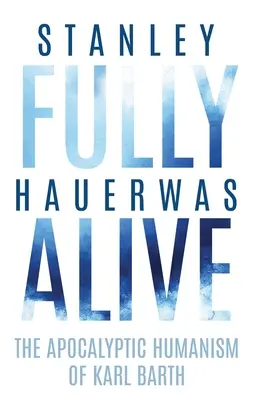 Fully Alive: Apokaliptyczny humanizm Karla Bartha - Fully Alive: The Apocalyptic Humanism of Karl Barth