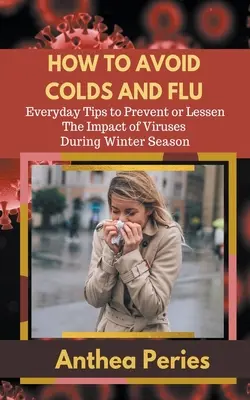 Jak uniknąć przeziębienia i grypy: codzienne porady dotyczące zapobiegania lub zmniejszania wpływu wirusów w sezonie zimowym - How To Avoid Colds and Flu Everyday Tips to Prevent or Lessen The Impact of Viruses During Winter Season