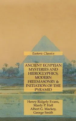 Starożytne egipskie tajemnice i hieroglify, współczesna masoneria i inicjacja piramidalna: Ezoteryczna klasyka - Ancient Egyptian Mysteries and Hieroglyphics, Modern Freemasonry & Initiation of the Pyramid: Esoteric Classics