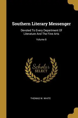 Southern Literary Messenger: Poświęcony każdemu działowi literatury i sztuk pięknych; Tom 8 - Southern Literary Messenger: Devoted To Every Department Of Literature And The Fine Arts; Volume 8