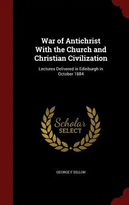 Wojna Antychrysta z Kościołem i cywilizacją chrześcijańską: Wykłady wygłoszone w Edynburgu w październiku 1884 r. - War of Antichrist With the Church and Christian Civilization: Lectures Delivered in Edinburgh in October 1884
