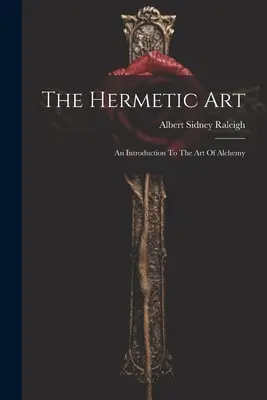 Sztuka hermetyczna: Wprowadzenie do sztuki alchemii - The Hermetic Art: An Introduction To The Art Of Alchemy