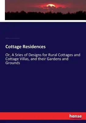 Cottage Residences: Or, A Sries of Designs for Rural Cottages and Cottage Villas, and their Gardens and Grounds (Projekty wiejskich domków i willi oraz ich ogrodów i terenów) - Cottage Residences: Or, A Sries of Designs for Rural Cottages and Cottage Villas, and their Gardens and Grounds