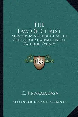 Prawo Chrystusa: Kazania buddysty w kościele św. Albana, liberalnego katolika, Sydney - The Law Of Christ: Sermons By A Buddhist At The Church Of St. Alban, Liberal Catholic, Sydney