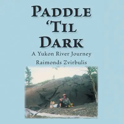 Paddle 'Til Dark: Podróż rzeką Yukon - Paddle 'Til Dark: A Yukon River Journey