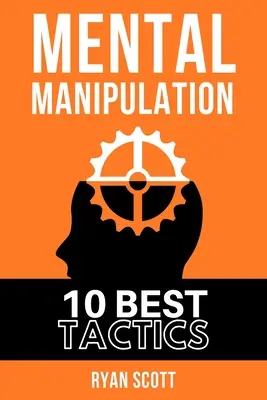 Manipulacja Mentalna: TOP 10 Technik Manipulacji, Dowiedz Się Jak Wywierać Wpływ Na Ludzi, O Mrocznej Psychologii, Taktykach Perswazji, Umyśle i - Mental Manipulation: The TOP 10 Manipulation Techniques, Learn How To Influence People, About Dark Psychology, Persuasion Tactics, Mind and