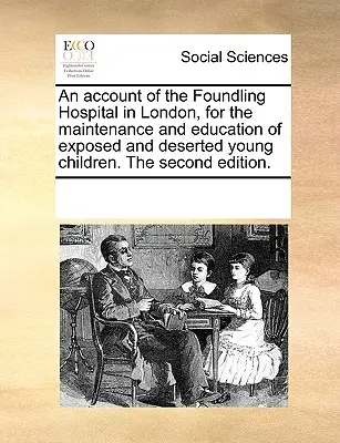 An Account of the Foundling Hospital in London, for the Maintenance and Education of Exposed and Deserted Young Children. wydanie drugie. - An Account of the Foundling Hospital in London, for the Maintenance and Education of Exposed and Deserted Young Children. the Second Edition.