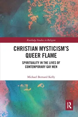 Queerowy płomień chrześcijańskiego mistycyzmu: Duchowość w życiu współczesnych gejów - Christian Mysticism's Queer Flame: Spirituality in the Lives of Contemporary Gay Men