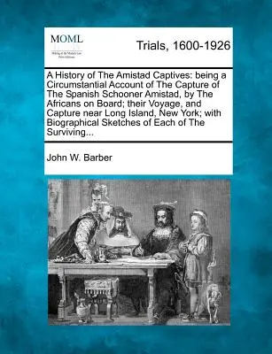 Historia jeńców Amistad: Being a Circumstantial Account of the Capture of the Spanish Schooner Amistad, by the Africans on Board; Their Voya - A History of the Amistad Captives: Being a Circumstantial Account of the Capture of the Spanish Schooner Amistad, by the Africans on Board; Their Voya