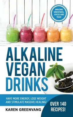 Alkaliczne napoje wegańskie: Miej więcej energii, schudnij i stymuluj ogromne uzdrowienie! - Alkaline Vegan Drinks: Have More Energy, Lose Weight and Stimulate Massive Healing!