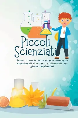 Piccoli Scienziati: Poznaj świat nauki dzięki ciekawym i stymulującym doświadczeniom dla najmłodszych badaczy. - Piccoli Scienziati: Scopri il mondo della scienza attraverso esperimenti divertenti e stimolanti per giovani esploratori