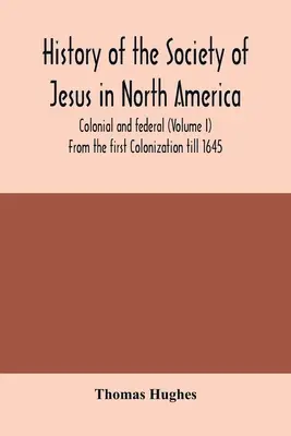 Historia Towarzystwa Jezusowego w Ameryce Północnej, kolonialna i federalna (tom I) Od pierwszej kolonizacji do 1645 roku - History of the Society of Jesus in North America, colonial and federal (Volume I) From the first Colonization till 1645