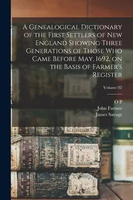 A Genealogical Dictionary of the First Settlers of New England Showing Three Generations of Those Who Came Before May, 1692, on the Basis of Farmer's - A Genealogical Dictionary of the First Settlers of New England Showing Three Generations of Those who Came Before May, 1692, on the Basis of Farmer's