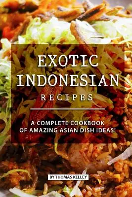 Egzotyczne przepisy indonezyjskie: Kompletna książka kucharska z niesamowitymi pomysłami na azjatyckie dania! - Exotic Indonesian Recipes: A Complete Cookbook of Amazing Asian Dish Ideas!