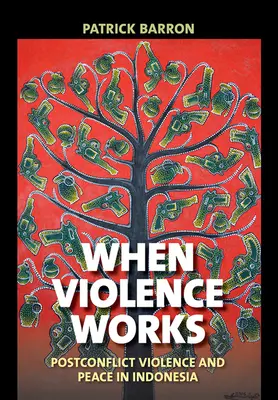 Kiedy przemoc działa: Przemoc i pokój po konflikcie w Indonezji - When Violence Works: Postconflict Violence and Peace in Indonesia