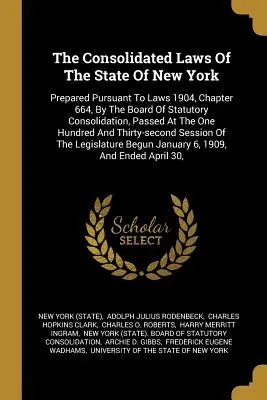 Skonsolidowane ustawy stanu Nowy Jork: Prepared Pursuant to Laws 1904, Chapter 664, By the Board of Statutory Consolidation, Passed at the On - The Consolidated Laws Of The State Of New York: Prepared Pursuant To Laws 1904, Chapter 664, By The Board Of Statutory Consolidation, Passed At The On