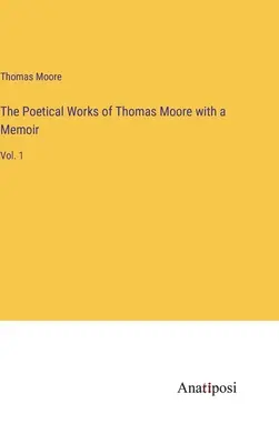 Dzieła poetyckie Thomasa Moore'a ze wspomnieniami: Vol. 1 - The Poetical Works of Thomas Moore with a Memoir: Vol. 1