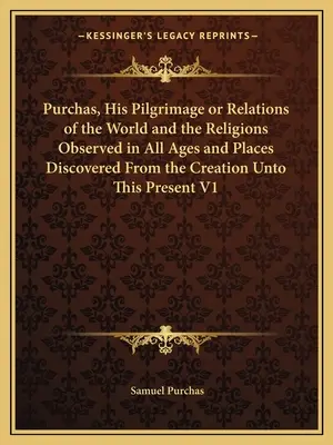 Purchas, jego pielgrzymka lub relacje o świecie i religiach obserwowanych we wszystkich epokach i miejscach odkrytych od stworzenia do chwili obecnej V1 - Purchas, His Pilgrimage or Relations of the World and the Religions Observed in All Ages and Places Discovered From the Creation Unto This Present V1