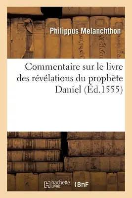 Komentarz do księgi objawień proroka Daniela. Item Les Explications de Martin Luther: Sur Le Mesme Prophte Adjoutes La Fin, Le Tout - Commentaire Sur Le Livre Des Rvlations Du Prophte Daniel. Item Les Explications de Martin Luther: Sur Le Mesme Prophte Adjoutes  La Fin, Le Tout