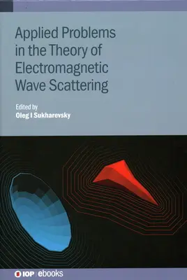 Problemy stosowane w teorii rozpraszania fal elektromagnetycznych: Teoria i problemy stosowane - Applied Problems in the Theory of Electromagnetic Wave Scattering: Theory and Applied Problems