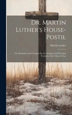 Dr. Martin Luther's House-Postil: or, Sermons on the Gospels for the Sundays and Principal Festivals of the Church-year (Kazania o Ewangeliach na niedziele i główne święta roku kościelnego) - Dr. Martin Luther's House-Postil: or, Sermons on the Gospels for the Sundays and Principal Festivals of the Church-year