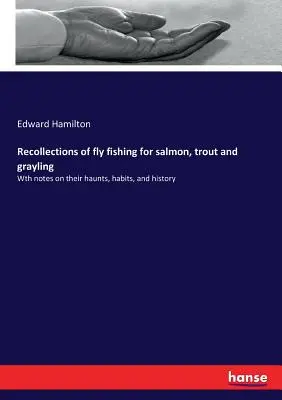 Wspomnienia o łowieniu łososi, pstrągów i lipieni na muchę: Z uwagami o ich siedliskach, zwyczajach i historii - Recollections of fly fishing for salmon, trout and grayling: Wth notes on their haunts, habits, and history