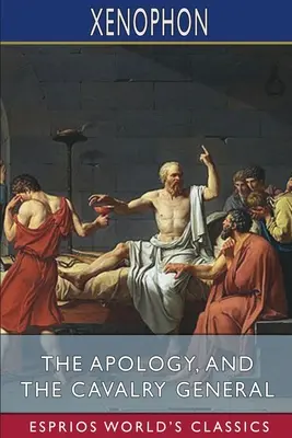 Apologia i Generał kawalerii (Esprios Classics): Tłumaczenie: Henry G. Dakyns - The Apology, and The Cavalry General (Esprios Classics): Translated by Henry G. Dakyns