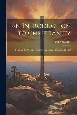 Wprowadzenie do chrześcijaństwa: Zaprojektowany, aby uchronić młodych ludzi przed niereligią i złymi obyczajami - An Introduction to Christianity: Designed to Preserve Young People From Irreligion and Vice