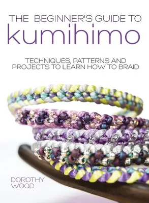 Przewodnik dla początkujących po Kumihimo: Techniki, wzory i projekty do nauki plecionkarstwa - The Beginner's Guide to Kumihimo: Techniques, patterns and projects to learn how to braid