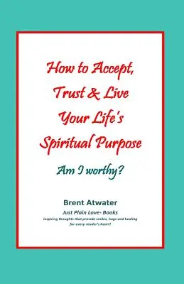 Jak zaakceptować, zaufać i żyć duchowym celem swojego życia: Czy jestem tego wart?: Wzmocnij swój duchowy cel w życiu - How to Accept, Trust & Live Your Life's Spiritual Purpose: Am I worthy?: Empower Your Spiritual Purpose in Life