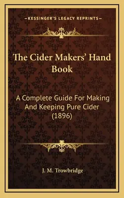 The Cider Makers' Hand Book: Kompletny przewodnik po wytwarzaniu i utrzymywaniu czystego cydru (1896) - The Cider Makers' Hand Book: A Complete Guide For Making And Keeping Pure Cider (1896)