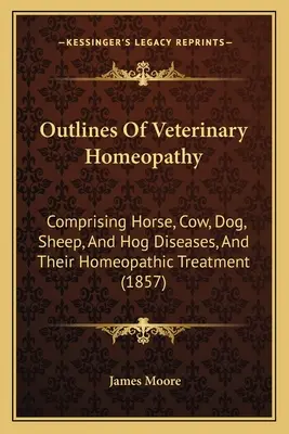 Zarys homeopatii weterynaryjnej: Comprising Horse, Cow, Dog, Sheep, And Hog Diseases, And Their Homeopathic Treatment (1857) - Outlines Of Veterinary Homeopathy: Comprising Horse, Cow, Dog, Sheep, And Hog Diseases, And Their Homeopathic Treatment (1857)