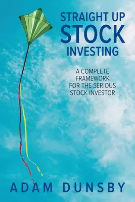Proste inwestowanie w akcje: Kompletna struktura dla poważnych inwestorów giełdowych - Straight Up Stock Investing: A Complete Framework for the Serious Stock Investor