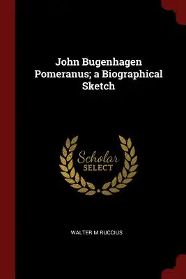 John Bugenhagen Pomeranus; szkic biograficzny - John Bugenhagen Pomeranus; a Biographical Sketch