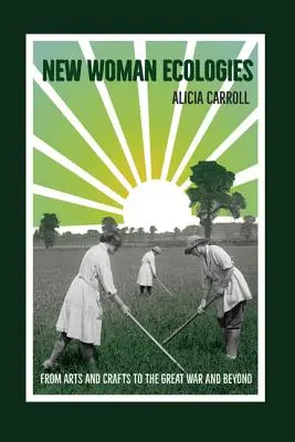 Nowe kobiece ekologie: Od sztuki i rzemiosła po Wielką Wojnę i nie tylko - New Woman Ecologies: From Arts and Crafts to the Great War and Beyond
