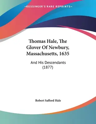 Thomas Hale, The Glover Of Newbury, Massachusetts, 1635: And His Descendants (1877)